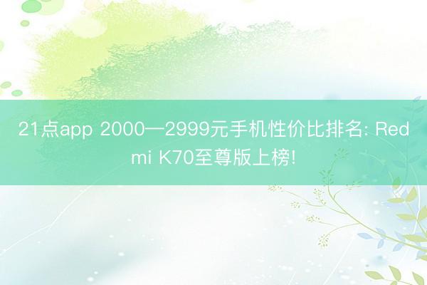 21点app 2000—2999元手机性价比排名: Redmi K70至尊版上榜!