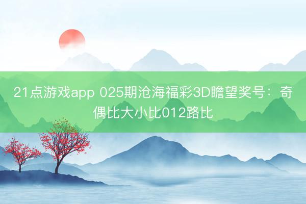 21点游戏app 025期沧海福彩3D瞻望奖号：奇偶比大小比012路比
